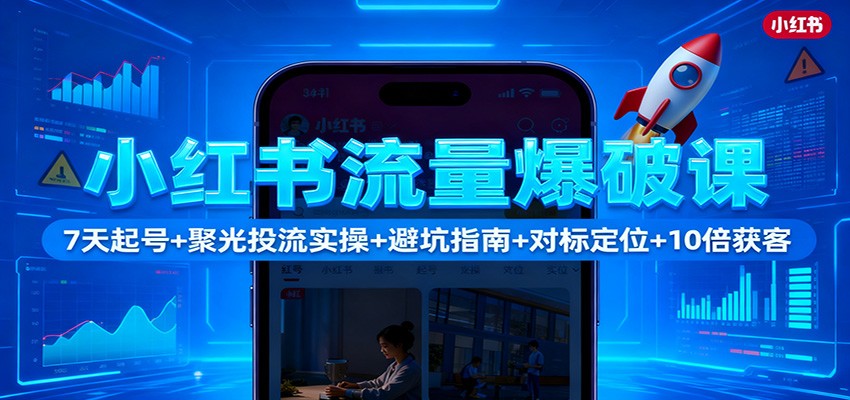 小红书流量爆破课：7天起号+聚光投流实操+避坑指南+对标定位+10倍获客-幼小初高学社
