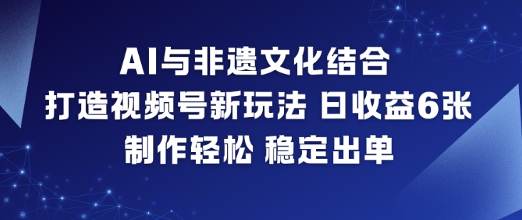 AI与非遗文化结合，打造视频号新玩法，日收益6张，制作轻松，稳定出单-幼小初高学社