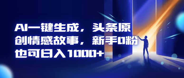 AI一键生成，头条原创情感故事，新手0粉也可日入1000+-幼小初高学社