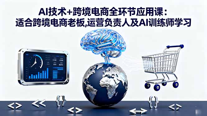AI技术+跨境电商全环节应用课:适合跨境电商老板,运营负责人及AI训练师学习-幼小初高学社