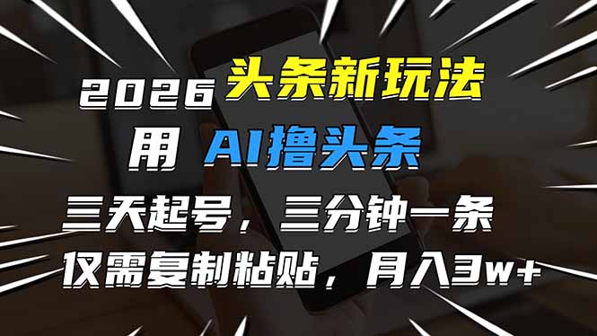 2026最新头条玩法,用AI撸头条,3天必起号,3分钟1条,只需要复制粘贴,简单月入3W+-幼小初高学社