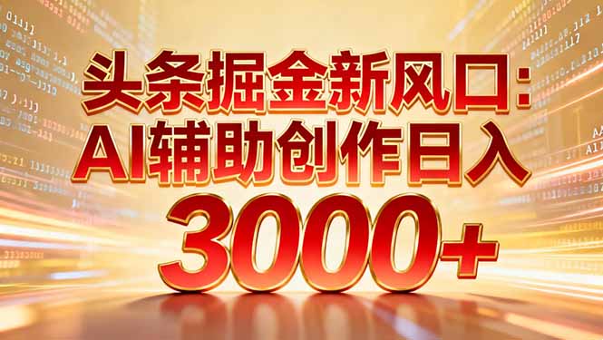 头条掘金新风口：AI辅助创作日入3000+，矩阵玩法当天启动隔天见效-幼小初高学社