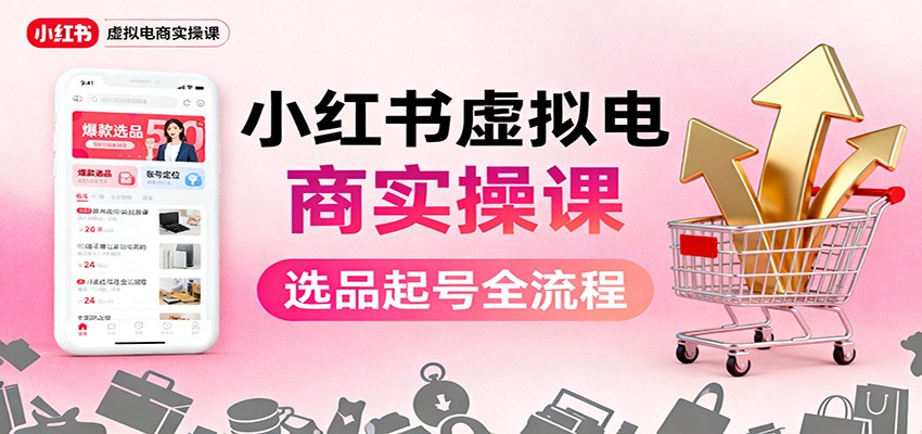 小红书虚拟电商实操课：选品起号+AI 内容创作+店铺运营+引流私域+自动化发笔记-幼小初高学社