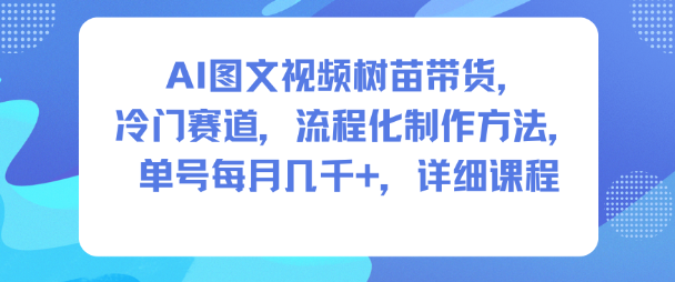 AI图文视频树苗带货，冷门赛道，流程化制作方法，单号每月几K，详细课程-幼小初高学社