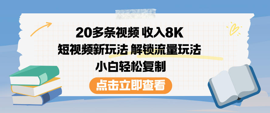 20多条视频收入8K，短视频新玩法，解锁流量玩法，小白轻松复制-幼小初高学社