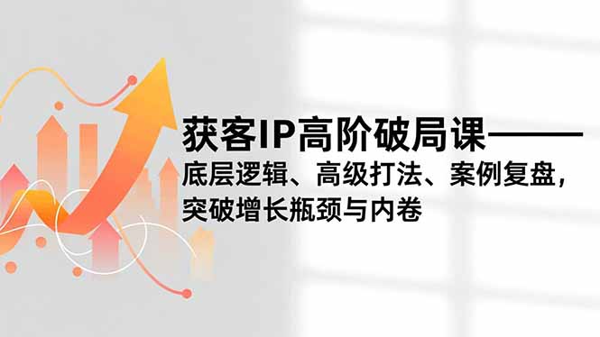 获客IP高阶破局课，底层逻辑、高级打法、案例复盘，突破增长瓶颈与内卷-幼小初高学社