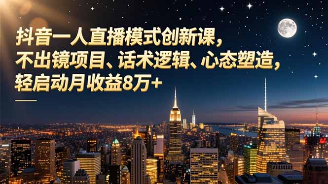 抖音一人直播模式创新课，不出镜项目、话术逻辑、心态塑造，轻启动月收益8万+-幼小初高学社