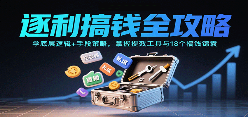 逐利搞钱全攻略：学底层逻辑+手段策略，掌握提效工具与18个搞钱锦囊(更新11月)-幼小初高学社