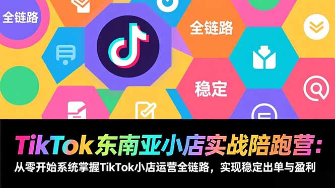 TikTok东南亚小店实战陪跑营:从零开始系统掌握TikTok小店运营全链路,实现稳定出单与盈利-幼小初高学社