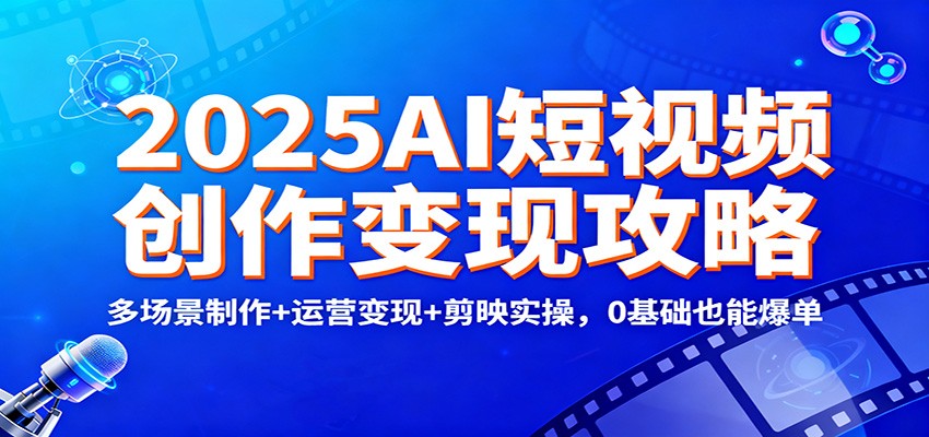 2025AI短视频创作变现攻略：多场景制作+运营变现+剪映实操，0 基础也能爆单-幼小初高学社