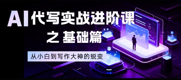 AI代写实战进阶课之基础篇，从小白到写作大神的蜕变【揭秘】-幼小初高学社
