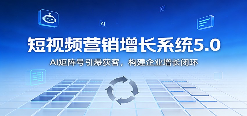 短视频营销增长系统5.0：AI 矩阵号引爆获客，构建企业增长闭环-幼小初高学社