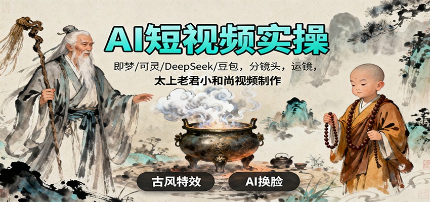 AI短视频实操，即梦/可灵/DeepSeek/豆包，分镜头，运镜，太上老君小和尚视频制作-幼小初高学社